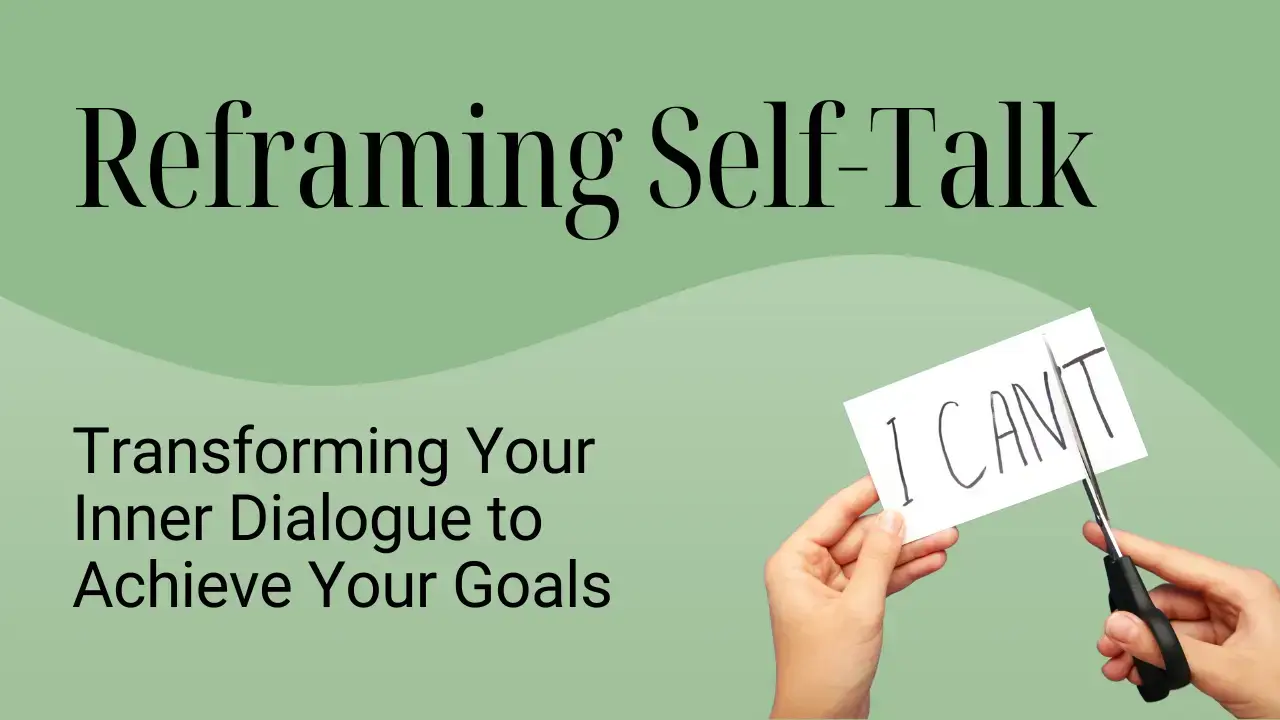 Reframe Self-Talk: Transforming Your Inner Dialogue to Achieve Your Goals